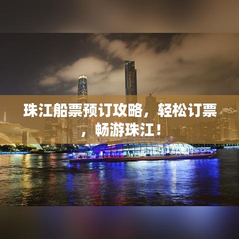 珠江船票预订攻略，轻松订票，畅游珠江！