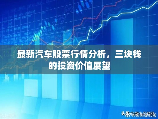 最新汽车股票行情分析，三块钱的投资价值展望