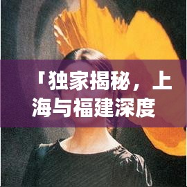 「独家揭秘，上海与福建深度游攻略，一网打尽文化与美景！」