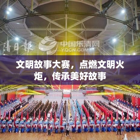 文明故事大赛，点燃文明火炬，传承美好故事