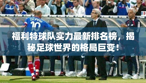 福利特球队实力最新排名榜，揭秘足球世界的格局巨变！