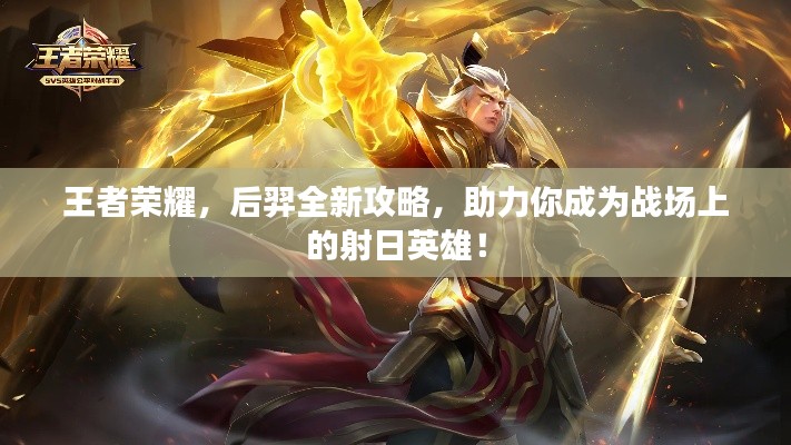 王者荣耀，后羿全新攻略，助力你成为战场上的射日英雄！