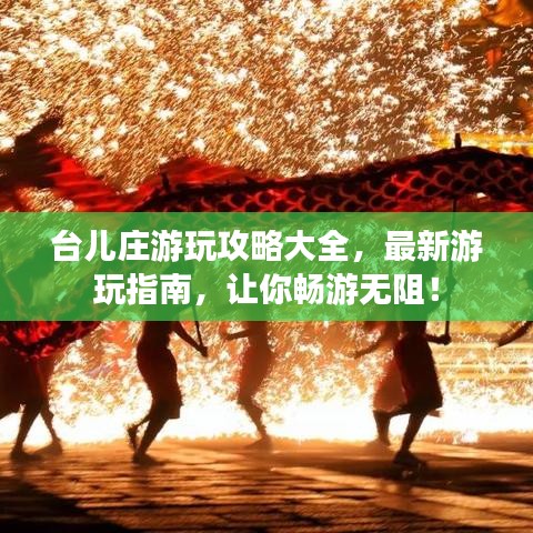 台儿庄游玩攻略大全，最新游玩指南，让你畅游无阻！