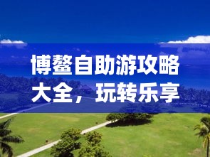 博鳌自助游攻略大全，玩转乐享之旅！