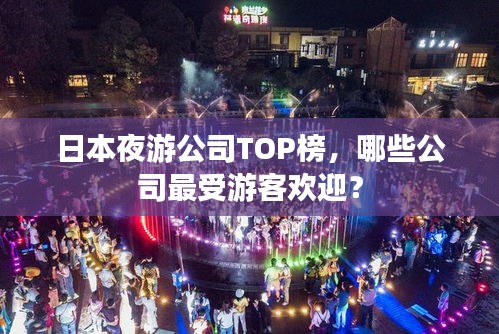 日本夜游公司TOP榜，哪些公司最受游客欢迎？