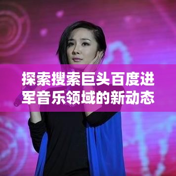 探索搜索巨头百度进军音乐领域的新动态