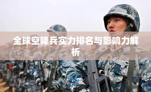 全球空降兵实力排名与影响力解析