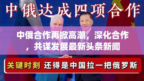 中俄合作再掀高潮，深化合作，共谋发展最新头条新闻