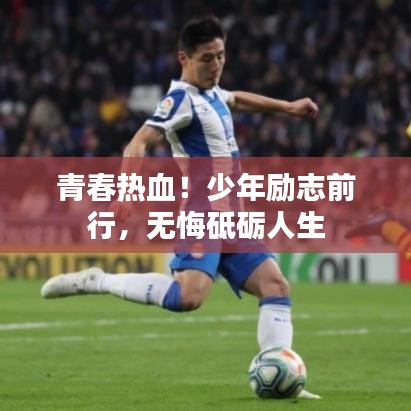 青春热血！少年励志前行，无悔砥砺人生
