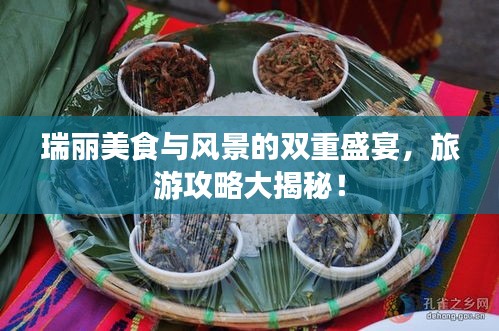 瑞丽美食与风景的双重盛宴，旅游攻略大揭秘！