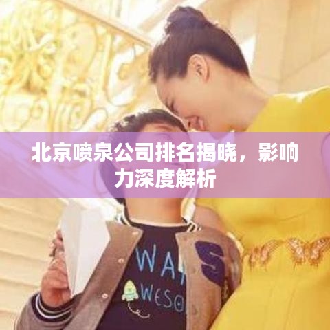 北京喷泉公司排名揭晓，影响力深度解析