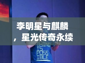 李明星与麒麟，星光传奇永续闪耀