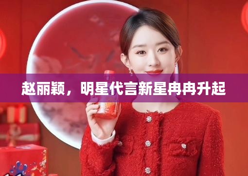赵丽颖，明星代言新星冉冉升起