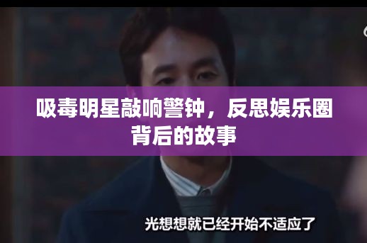 吸毒明星敲响警钟，反思娱乐圈背后的故事
