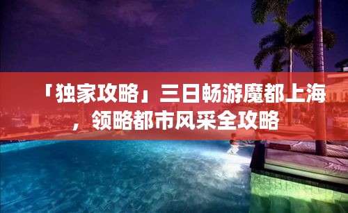 「独家攻略」三日畅游魔都上海，领略都市风采全攻略