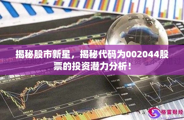 揭秘股市新星，揭秘代码为002044股票的投资潜力分析！