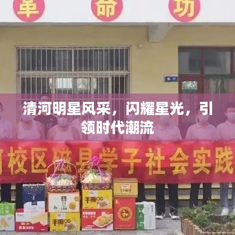 清河明星风采，闪耀星光，引领时代潮流