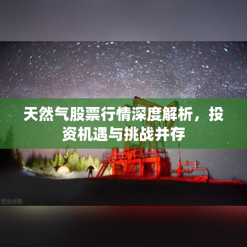 天然气股票行情深度解析，投资机遇与挑战并存