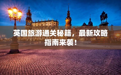 英国旅游通关秘籍，最新攻略指南来袭！
