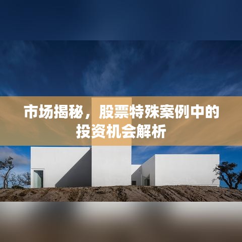 市场揭秘，股票特殊案例中的投资机会解析