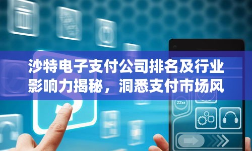 沙特电子支付公司排名及行业影响力揭秘，洞悉支付市场风向标