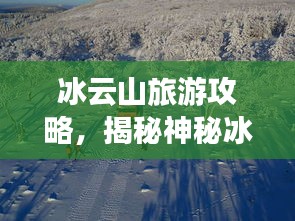 冰云山旅游攻略，揭秘神秘冰雪仙境的梦幻之旅
