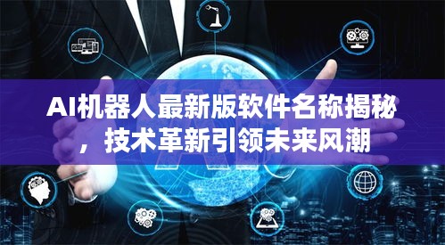 AI机器人最新版软件名称揭秘，技术革新引领未来风潮