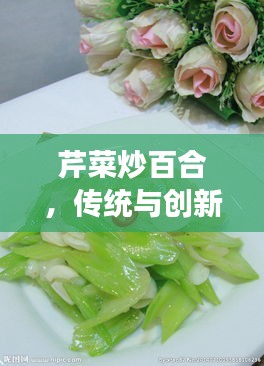 芹菜炒百合，传统与创新交融的佳肴美味