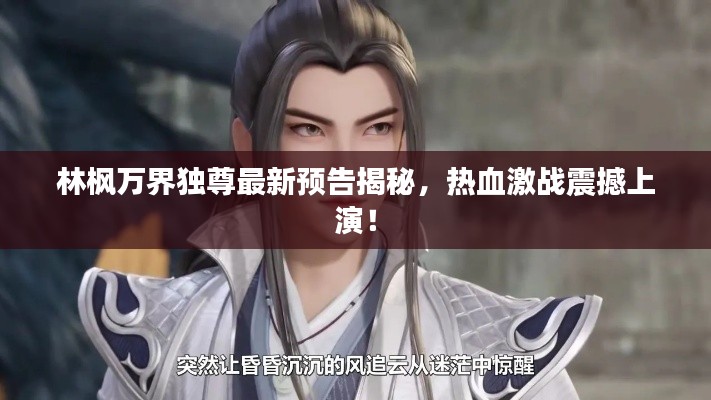 林枫万界独尊最新预告揭秘，热血激战震撼上演！