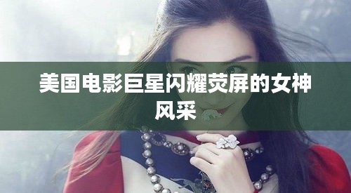 美国电影巨星闪耀荧屏的女神风采