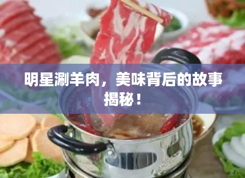 明星涮羊肉，美味背后的故事揭秘！