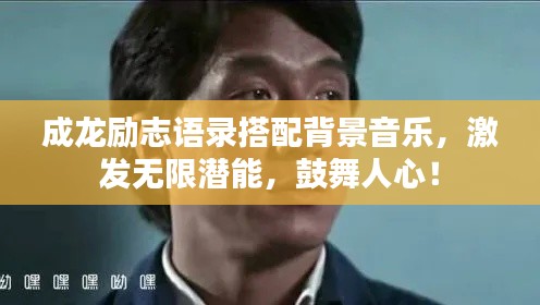 成龙励志语录搭配背景音乐，激发无限潜能，鼓舞人心！