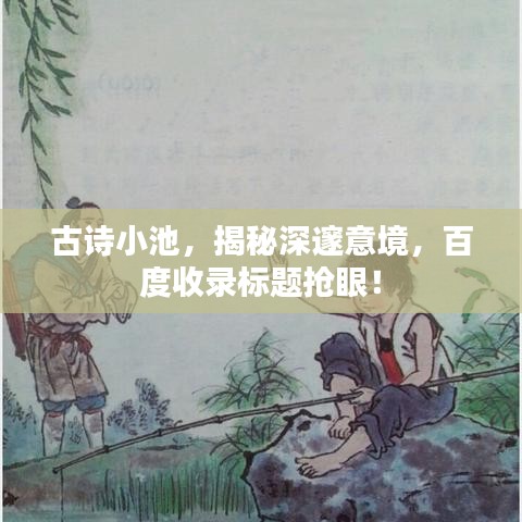 古诗小池，揭秘深邃意境，百度收录标题抢眼！