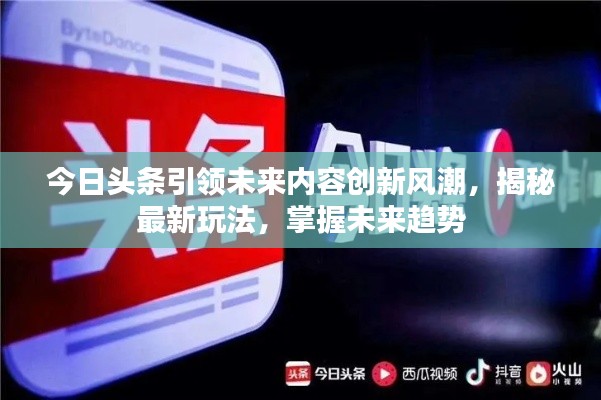今日头条引领未来内容创新风潮，揭秘最新玩法，掌握未来趋势