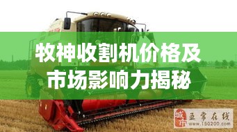 牧神收割机价格及市场影响力揭秘