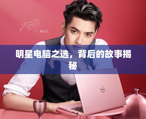 明星电脑之选，背后的故事揭秘