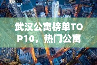 武汉公寓榜单TOP10，热门公寓大揭秘！