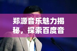 郑源音乐魅力揭秘，探索百度音乐世界